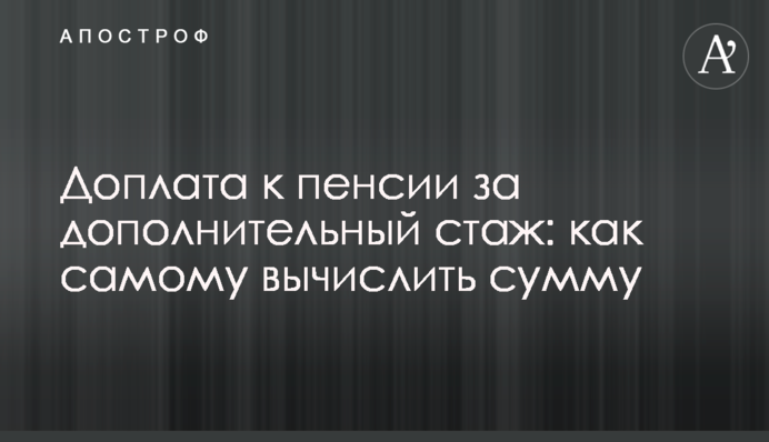 Доплата до пенсії за додатковий стаж: як самому обчислити суму