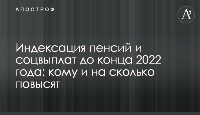 Индексация пенсий и соцвыплат до конца 2022 года: кому и на сколько повысят