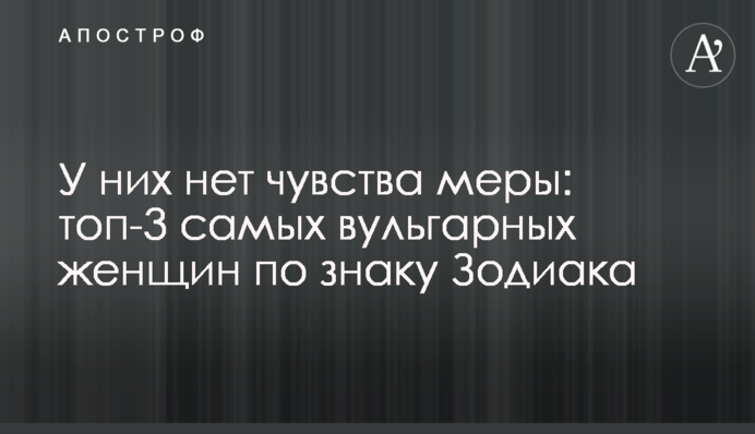 У них немає почуття міри: топ-3 найвульгарніших жінок за знаком Зодіаку