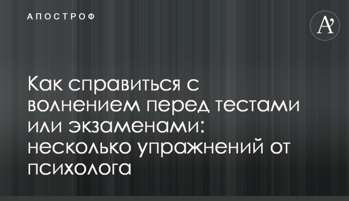 Як впоратися з хвилюванням перед тестами чи іспитами: кілька вправ від психолога