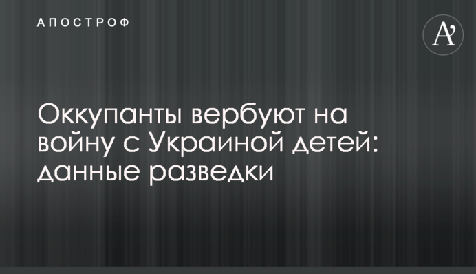 Окупанти вербують на війну з Україною дітей: дані розвідки