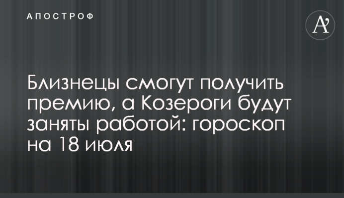 Близнюки зможуть отримати премію, а Козероги будуть зайняті роботою: гороскоп на 18 липня