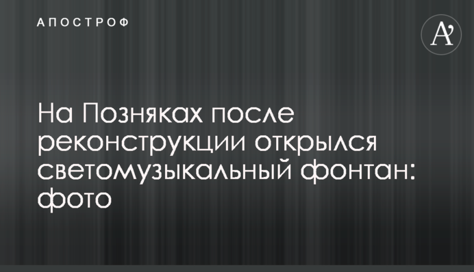 На Позняках після реконструкції відкрився світломузичний фонтан: фото