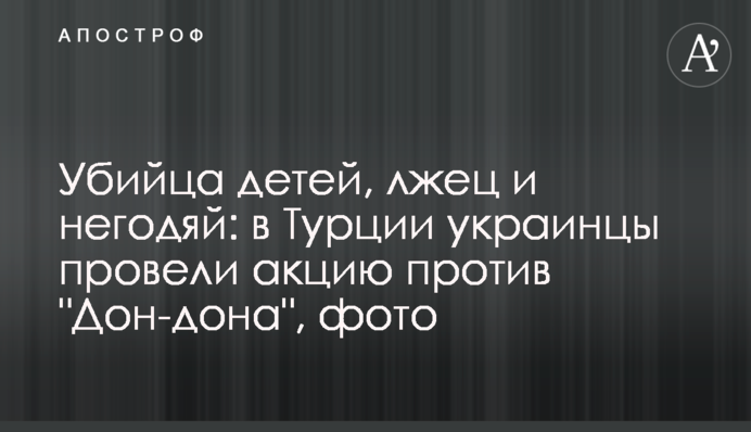 Убийца детей, лжец и негодяй: в Турции украинцы провели акцию против 