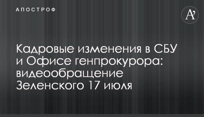 Кадровые изменения в СБУ и Офисе генпрокурора: видеообращение Зеленского 17 июля