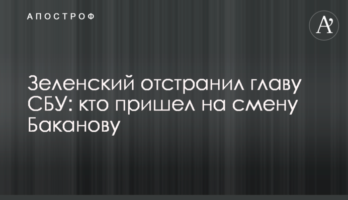 Зеленский отстранил главу СБУ: кто пришел на смену Баканову
