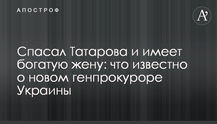 Спасал Татарова и имеет богатую жену: что известно о новом генпрокуроре Украины