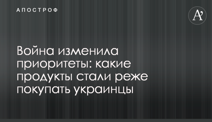 Війна змінила пріоритети: які продукти почали рідше купувати українці