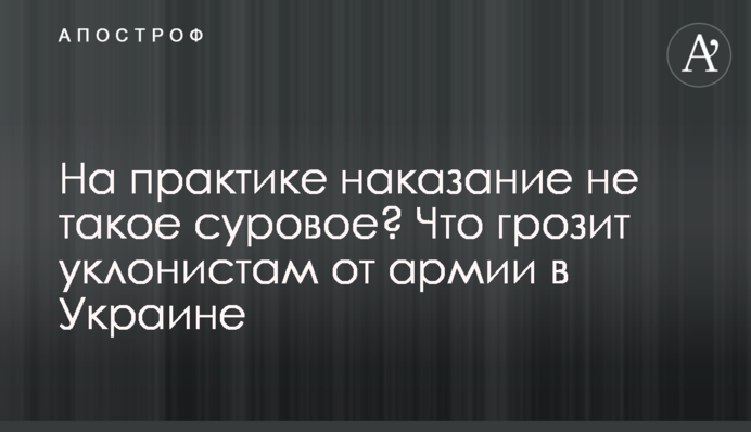 Насправді покарання не таке суворе? Що загрожує ухильникам від армії в Україні