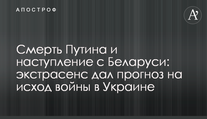 Смерть Путина и наступление с Беларуси: экстрасенс дал прогноз на исход войны в Украине