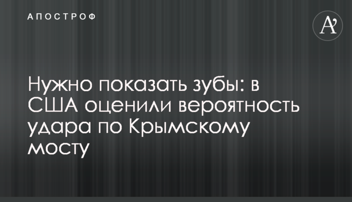 Нужно показать зубы: в США оценили вероятность удара по Крымскому мосту