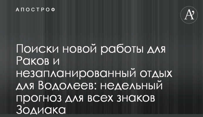 Пошуки нової роботи для Раків та незапланований відпочинок для Водоліїв: тижневий прогноз для всіх знаків Зодіаку
