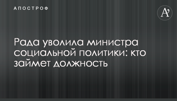 Рада звільнила міністра соціальної політики: хто обійме посаду