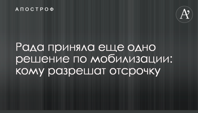 Рада приняла еще одно решение по мобилизации: кому разрешат отсрочку