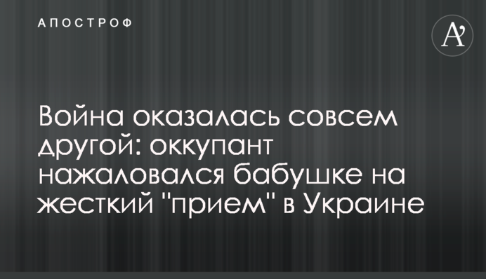 Війна виявилася зовсім іншою: окупант наскаржився бабусі на жорсткий 