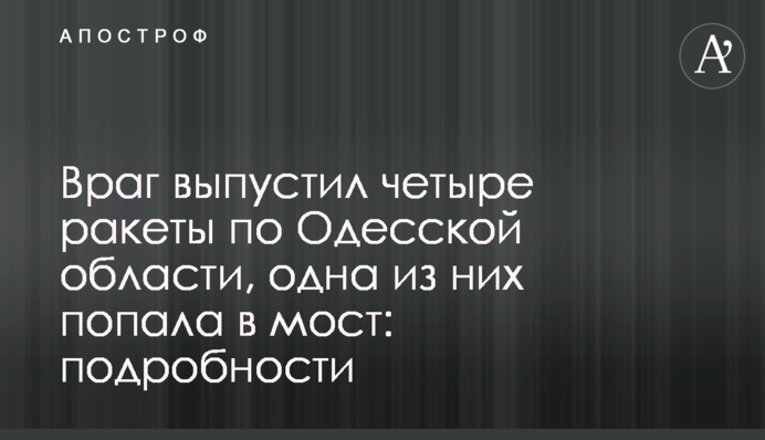 Враг выпустил четыре ракеты по Одесской области, одна из них попала в мост: подробности
