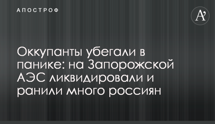 Оккупанты убегали в панике: на Запорожской АЭС ликвидировали и ранили много россиян