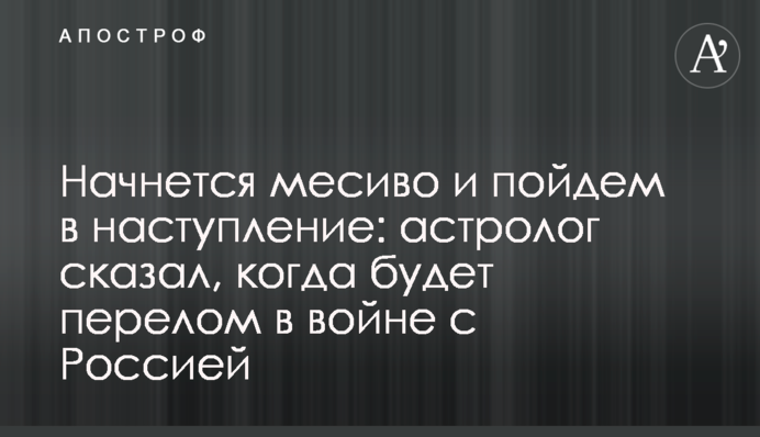 Почнеться місиво і підемо в наступ: астролог сказав, коли буде перелом у війні з Росією