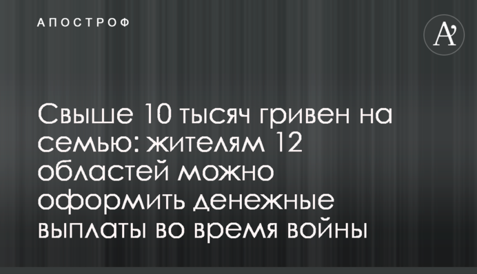 Свыше 10 тысяч гривен на семью: жителям 12 областей можно оформить денежные выплаты во время войны
