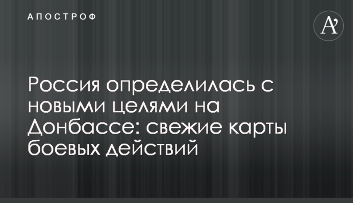 Росія визначилася з новими цілями на Донбасі: свіжі карти бойових дій