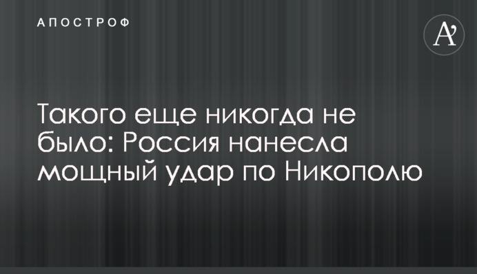 Такого еще никогда не было: Россия нанесла мощный удар по Никополю