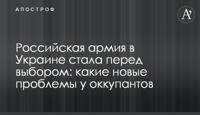 Російська армія в Україні постала перед вибором: які нові проблеми в окупантів