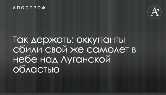 Так тримати: окупанти збили свій літак у небі над Луганською областю