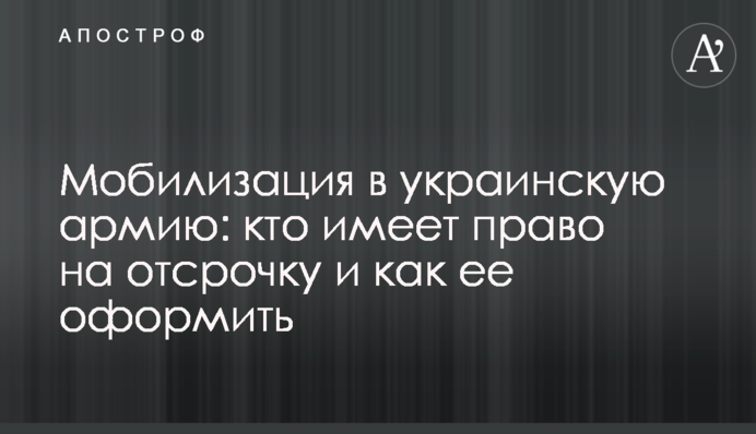 Мобилизация в украинскую армию: кто имеет право на отсрочку и как ее оформить
