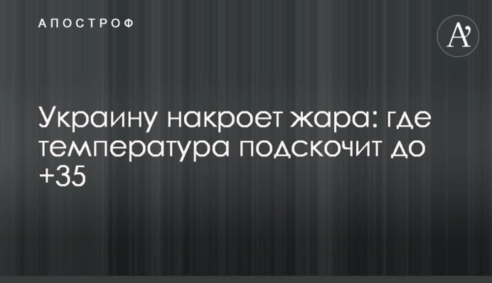 Украину накроет жара: где температура подскочит до +35