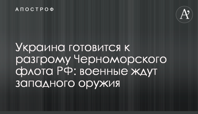 Україна готується до розгрому Чорноморського флоту РФ: військові чекають на західну зброю