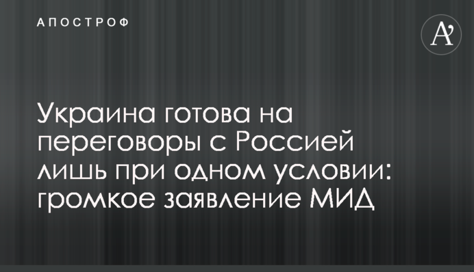 Украина готова на переговоры с Россией лишь при одном условии: громкое заявление МИД