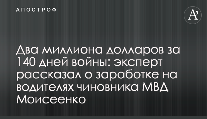 Два миллиона долларов за 140 дней войны: эксперт рассказал о заработке на водителях чиновника МВД Моисеенко