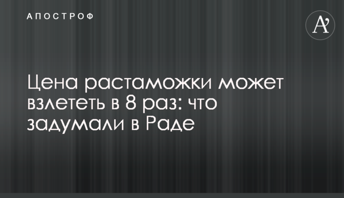 Ціна розмитнення може злетіти у 8 разів: що задумали у Раді