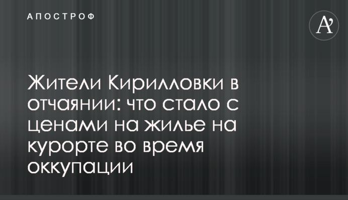 Жители Кирилловки в отчаянии: что стало с ценами на жилье на курорте во время оккупации