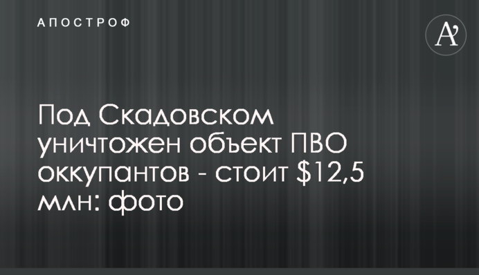 Під Скадовськом знищено об'єкт ППО окупантів - коштує $12,5 млн: фото
