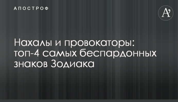 Нахаби та провокатори: топ-4 найбезпардонніших знаків Зодіаку