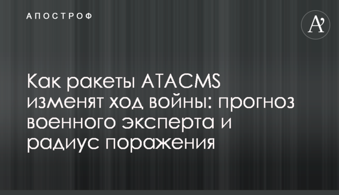 Як ракети ATACMS змінять хід війни: прогноз військового експерта та радіус ураження