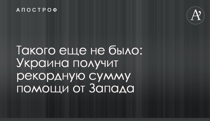 Такого еще не было: Украина получит рекордную сумму помощи от Запада