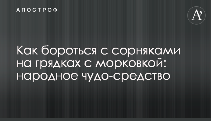 Как бороться с сорняками на грядках с морковкой: народное чудо-средство