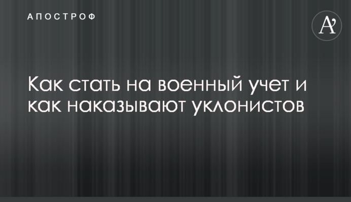 Як стати на військовий облік і як карають ухильників