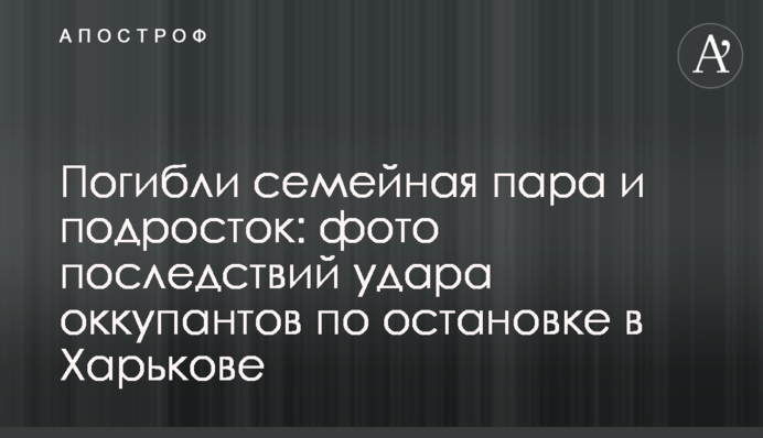 Погибли семейная пара и подросток: фото последствий удара оккупантов по остановке в Харькове