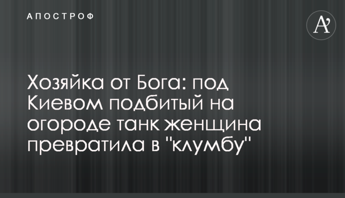 Хозяйка от Бога: под Киевом подбитый на огороде танк женщина превратила в 