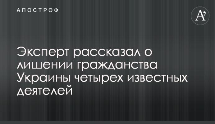 Эксперт рассказал о лишении гражданства Украины четырех известных деятелей