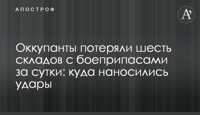 Окупанти втратили шість складів із боєприпасами за добу: куди завдавалися удари