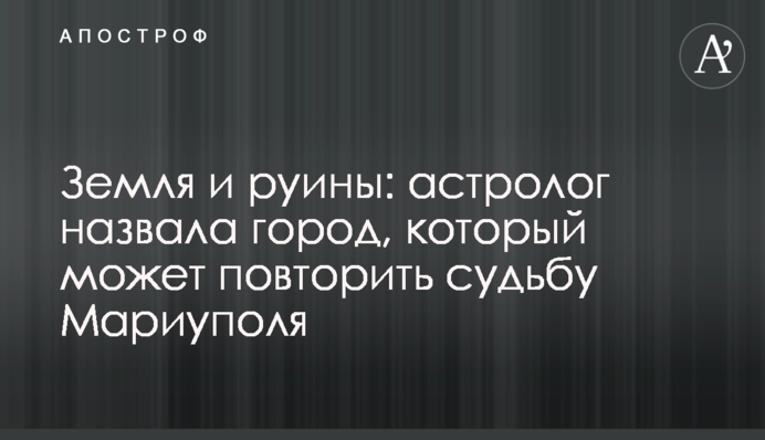 Земля та руїни: астролог назвала місто, яке може повторити долю Маріуполя