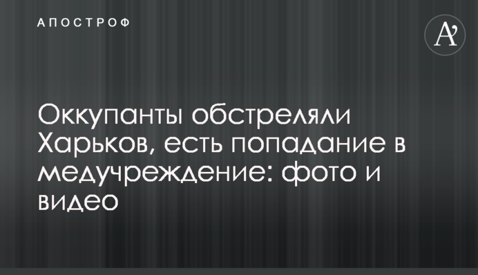 Окупанти обстріляли Харків, є попадання в медустанову: фото та відео