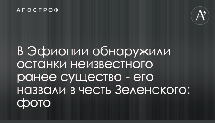 В Эфиопии обнаружили останки неизвестного ранее существа - его назвали в честь Зеленского: фото