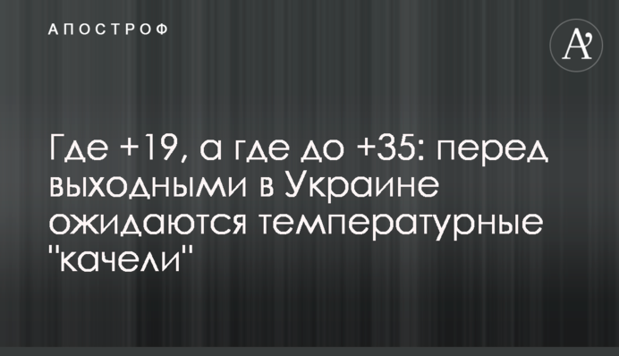 Де +19, а де до +35: перед вихідними в Україні очікуються температурні 