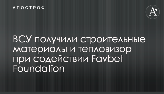 ЗСУ отримали будівельні матеріали та тепловізор за сприяння Favbet Foundation