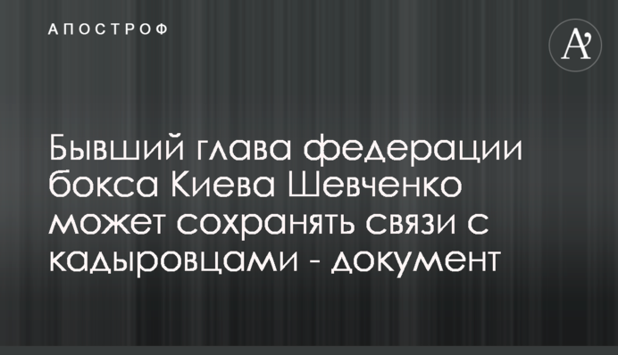 Бывший глава федерации бокса Киева Шевченко может сохранять связи с кадыровцами - документ